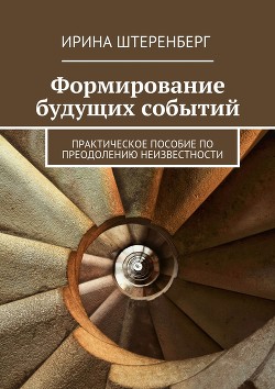 Книга Формирование будущих событий. практическое пособие по преодолению неизвестности
