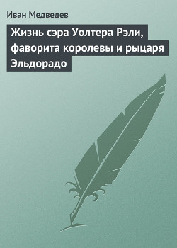 Книга Жизнь сэра Уолтера Рэли, фаворита королевы и рыцаря Эльдорадо