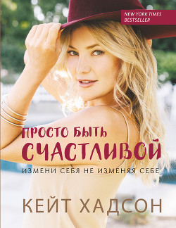 Книга Просто быть счастливой: измени себя, не изменяя себе