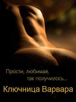 Книга "Прости, любимая, так получилось..." (СИ)