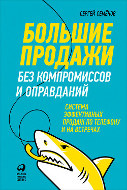 Книга Большие продажи без компромиссов и оправданий: Система эффективных продаж по телефону и на встречах