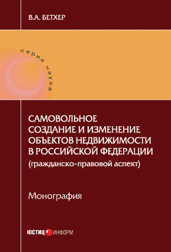 Книга Самовольное создание и изменение объектов недвижимости в Российской Федерации (гражданско-правовой а