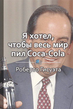 Книга Краткое содержание «Я хотел, чтобы весь мир покупал Coca-Cola»