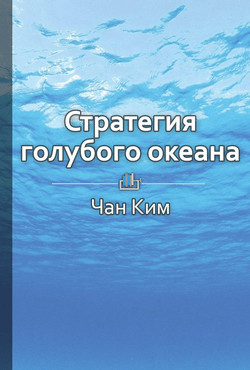 Книга Краткое содержание «Стратегия голубого океана. Как найти или создать рынок, свободный от других игро