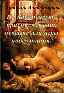 Книга На новом месте приснись жених невесте или игры подсознания (СИ)