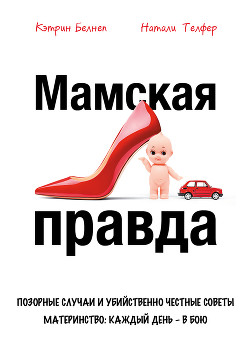 Книга Мамская правда. Позорные случаи и убийственно честные советы. Материнство: каждый день в бою