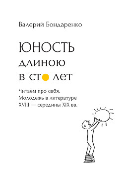 Книга Юность длиною в сто лет. Читаем про себя. Молодежь в литературе XVIII – середины XIX века. 52 произв