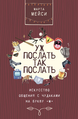 Книга Уж послать так послать. Искусство общения с чудаками на букву «М»