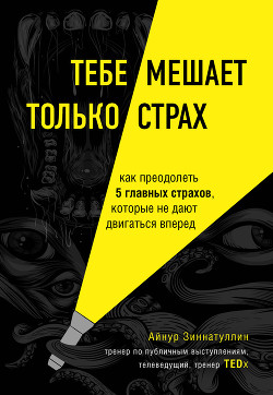 Книга Тебе мешает только страх. Как преодолеть 5 главных страхов, которые не дают двигаться вперед