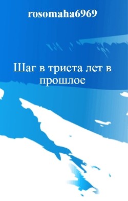 Книга Шаг в триста лет в прошлое (авторская редактура)