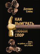 Книга Как выиграть любой спор. Дома, на работе, в суде – где угодно