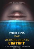 Книга Умнее с ИИ: Как использовать ChatGPT для достижения успеха и создания богатства