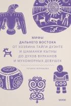 Книга Мифы Дальнего Востока. От хозяина тайги Дуэнте и шаманки Кытны до духов вулканов и мухоморных девуше