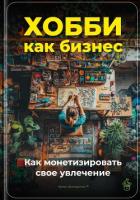Книга Хобби как бизнес: Как монетизировать свое увлечение