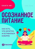 Книга Осознанное питание. Книга №1. Как есть, что хочется, и оставаться в форме